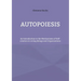 Autopoiesis: An Introduction to the Mechanisms of Self-creation in Living Beings and Organizations