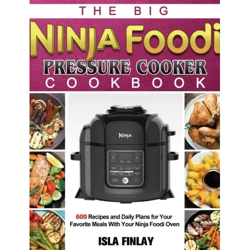 The Big Ninja Foodi Pressure Cooker Cookbook: 600 Recipes and Daily Plans for Your Favorite Meals With Your Ninja Foodi Oven