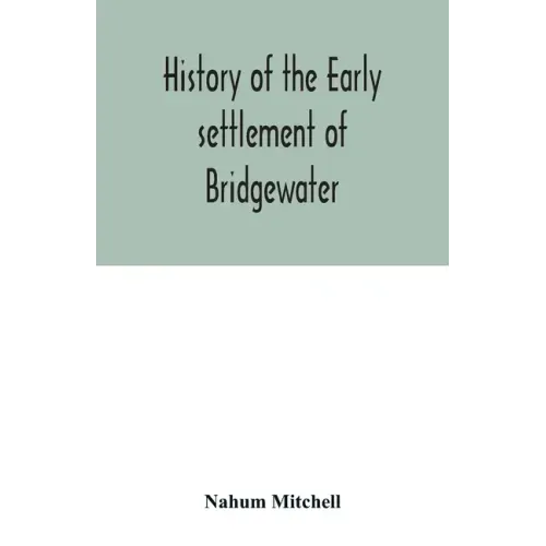 History of the early settlement of Bridgewater, in Plymouth county, Massachusetts, including an extensive Family register