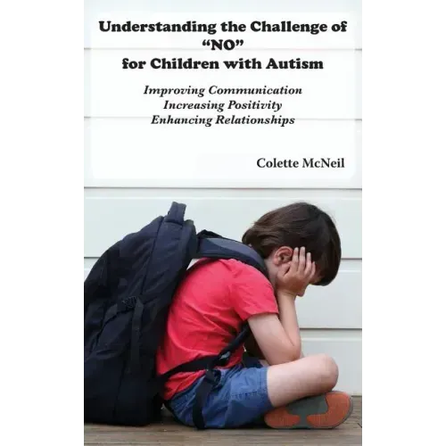 Understanding the Challenge of "NO" for Children with Autism: Improving Communication, Increasing Positivity, Enhancing Relationships