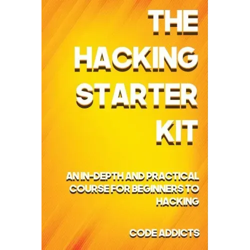 The Hacking Starter Kit: An In-depth and Practical course for beginners to Ethical Hacking. Including detailed step-by-step guides and practica