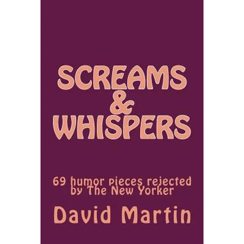 Screams & Whispers: 69 humor pieces rejected by The New Yorker