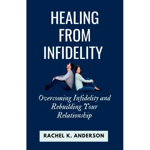 Healing from Infidelity: Overcoming Infidelity and Rebuilding Your Relationship