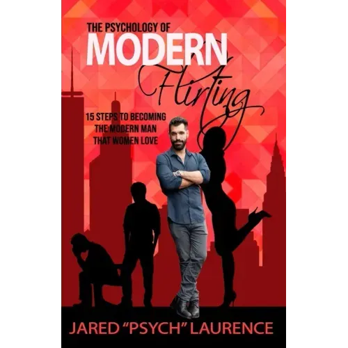 The Psychology of Modern Flirting: 15 Steps To Becoming The Modern Man Than Women Love