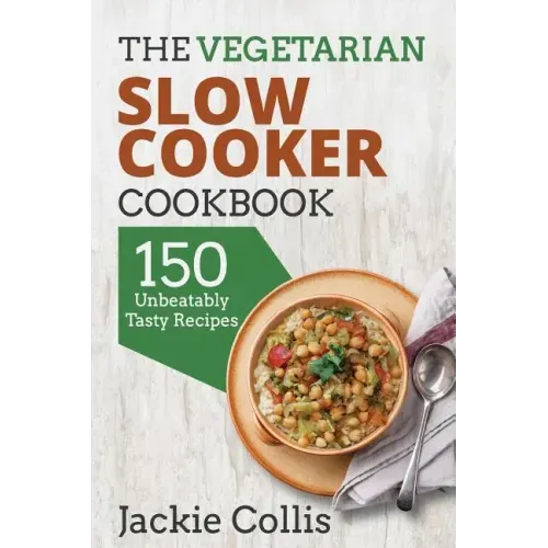 The Vegetarian Slow Cooker Cookbook: 150 Unbeatably Tasty Recipes