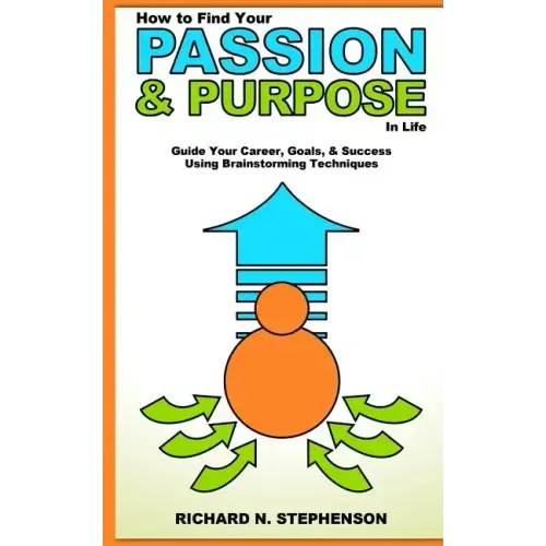 How to Find Your Passion & Purpose in Life: Guide Your Career, Goals, & Success Using Brainstorming Techniques