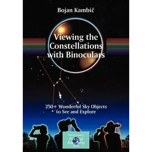 Viewing the Constellations with Binoculars: 250+ Wonderful Sky Objects to See and Explore