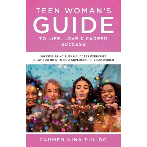 Teen Woman's Guide to Life, Love & Career Success: Success Principles & Success Exercises Show You How to Be a Superstar in Your World