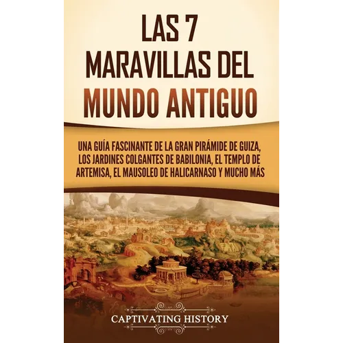 Las 7 maravillas del mundo antiguo: Una guía fascinante de la Gran Pirámide de Guiza, los Jardines Colgantes de Babilonia, el Templo de Artemisa, el M