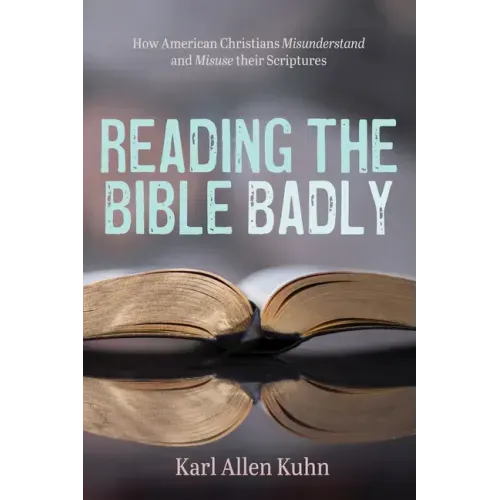 Reading the Bible Badly: How American Christians Misunderstand and Misuse Their Scriptures