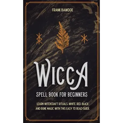 Wicca Spell Book for Beginners: Learn Witchcraft Rituals, White, Red, Black, and Rune Magic with this Easy to Read Guide