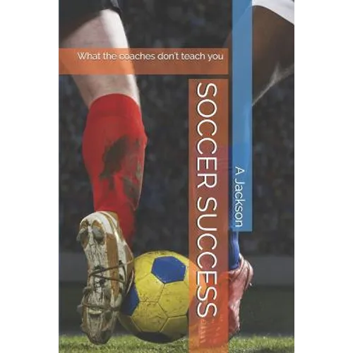 Soccer Success: What the Coaches Don't Teach You