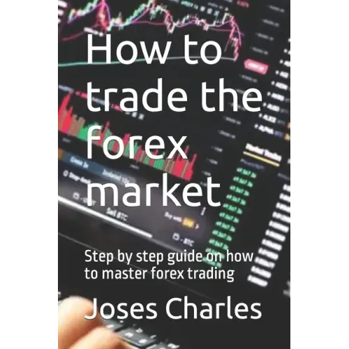 How to trade the forex market: Step by step guide on how to master forex trading