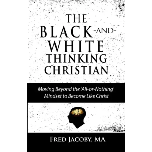 The Black-and-White Thinking Christian: Moving Beyond the 'All or Nothing' Mindset to Become Like Christ