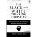 The Black-and-White Thinking Christian: Moving Beyond the 'All or Nothing' Mindset to Become Like Christ