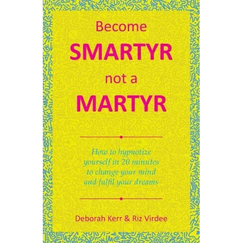 Become Smartyr Not a Martyr: How to Hypnotize Yourself in 20 Minutes to Change Your Mind and Fulfil Your Dreams