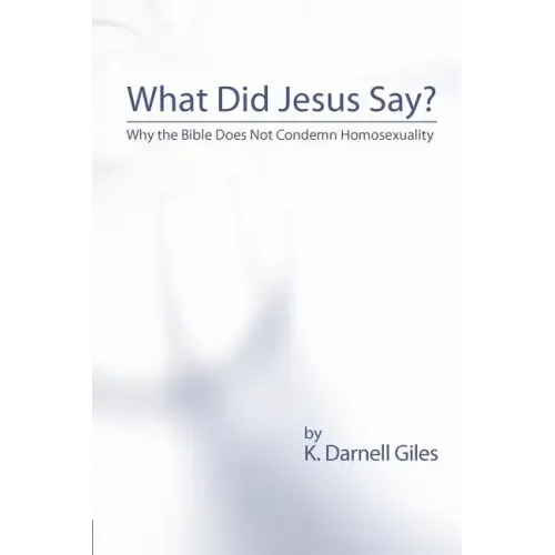 What Did Jesus Say?: Why The Bible Does Not Condemn Homosexuality