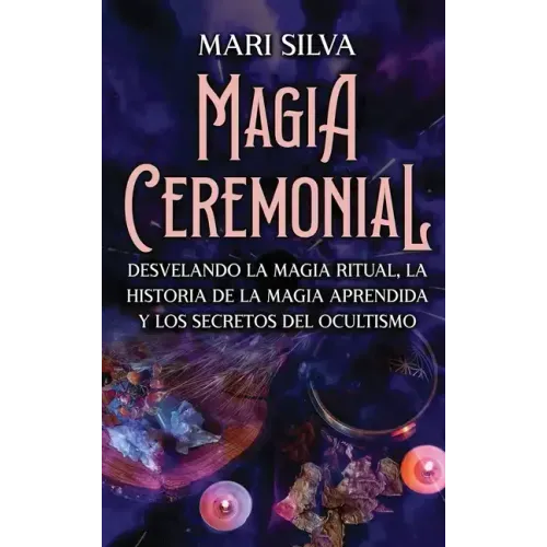 Magia Ceremonial: Desvelando la magia ritual, la historia de la magia aprendida y los secretos del ocultismo