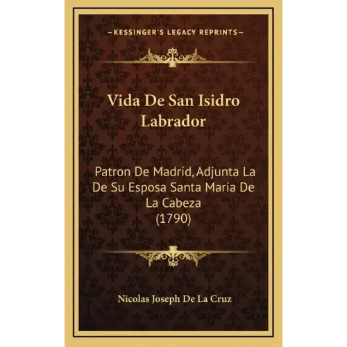 Vida De San Isidro Labrador: Patron De Madrid, Adjunta La De Su Esposa Santa Maria De La Cabeza (1790)