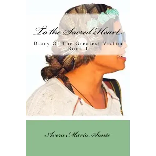 To the Sacred Heart: Diary of The Greatest Victim (Book 1)