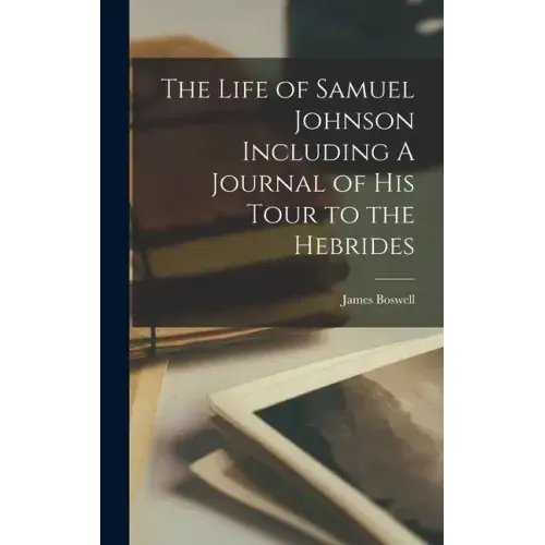 The Life of Samuel Johnson Including A Journal of his Tour to the Hebrides