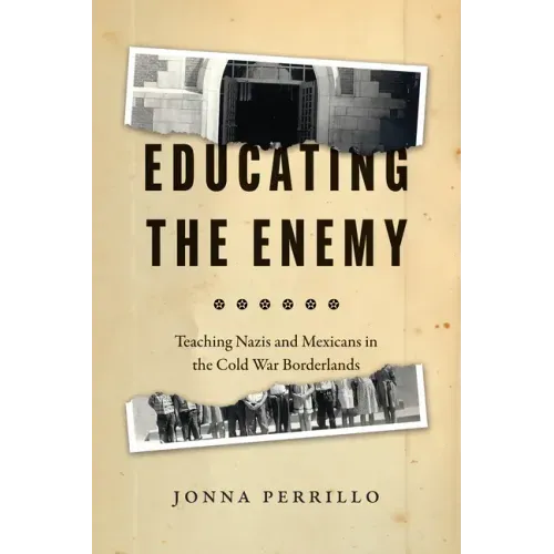 Educating the Enemy: Teaching Nazis and Mexicans in the Cold War Borderlands