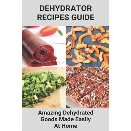 Dehydrator Recipes Guide: Amazing Dehydrated Goods Made Easily At Home: Dehydrator Recipes Australia