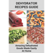 Dehydrator Recipes Guide: Amazing Dehydrated Goods Made Easily At Home: Dehydrator Recipes Australia