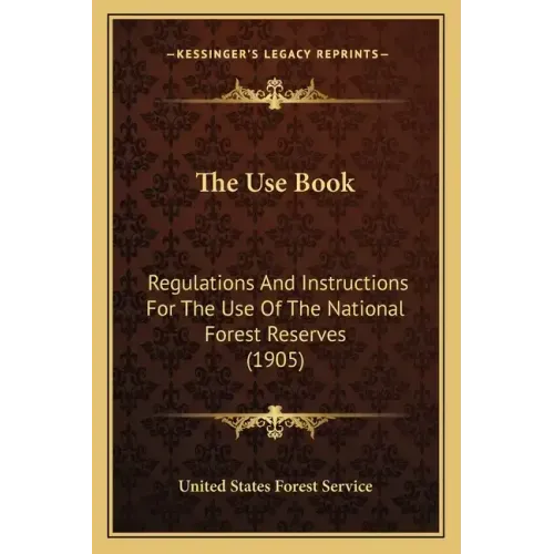 The Use Book: Regulations and Instructions for the Use of the National Forest Reserves (1905)