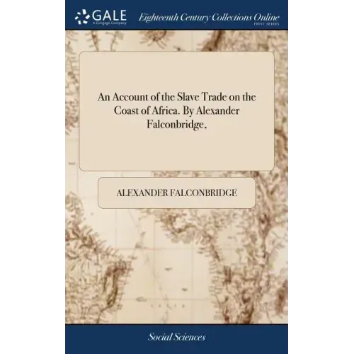 An Account of the Slave Trade on the Coast of Africa. By Alexander Falconbridge,