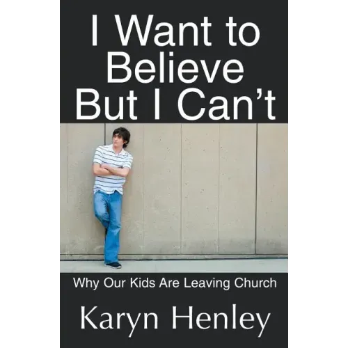 I Want to Believe But I Can't: Why Our Kids Are Leaving Church