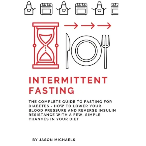 Intermittent Fasting: The Complete Guide to Fasting for Diabetes - How to Lower Your Blood pressure and Reverse Insulin Resistance with a Fe