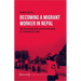 Becoming a Migrant Worker in Nepal: The Governmentality and Marketization of Transnational Labor