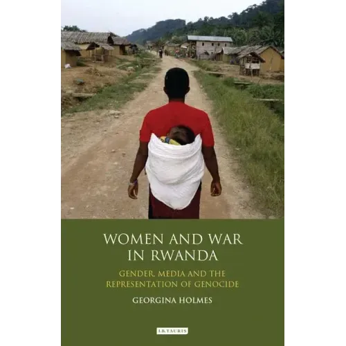 Women and War in Rwanda: Gender, Media and the Representation of Genocide