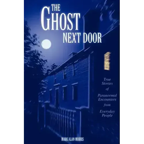 The Ghost Next Door: True Stories of Paranormal Encounters from Everyday People