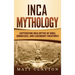 Inca Mythology: Captivating Inca Myths of Gods, Goddesses, and Legendary Creatures