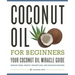 Coconut Oil for Beginners - Your Coconut Oil Miracle Guide: Health Cures, Beauty, Weight Loss, and Delicious Recipes
