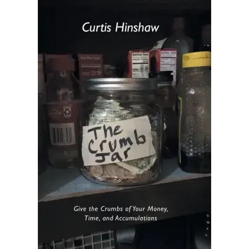 The Crumb Jar: Give the Crumbs of Your Money, Time, and Accumulations