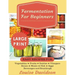 Fermentation for Beginners ***Large Print Edition***: Easy Recipes for Vegetables, Fruits, Dairies, Vinegars, Beans, Meats, fish, Eggs, Beverages and