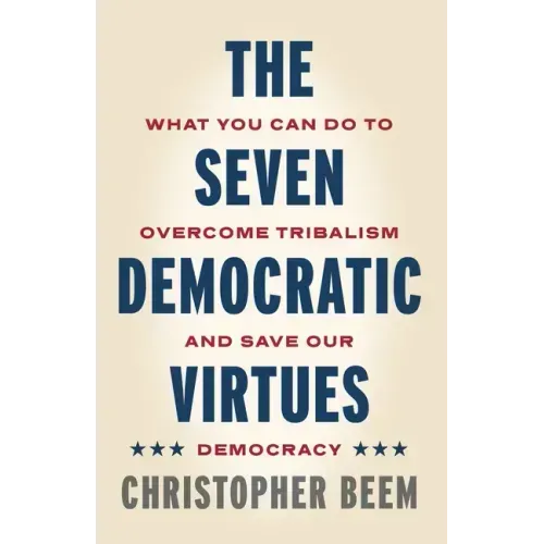 The Seven Democratic Virtues: What You Can Do to Overcome Tribalism and Save Our Democracy