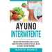 Ayuno Intermitente: Una Guía Para Principiantes Baje 2 Kilos De Grasa Por Semana Desarrolle Musculo Mejore Su Figura Y Sea Mas Saludable
