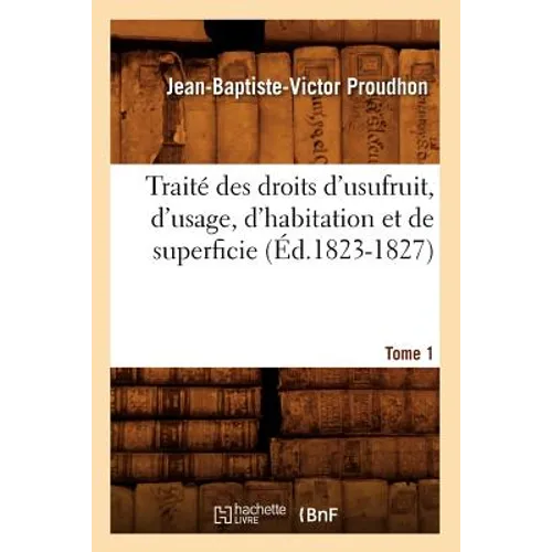 Traité Des Droits d'Usufruit, d'Usage, d'Habitation Et de Superficie. Tome 1 (Éd.1823-1827)
