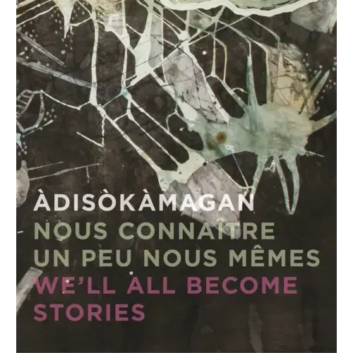 Àdisòkàmagan / Nous Connaître Un Peu Nous-Mêmes / We'll All Become Stories: A Survey of Art in the Ottawa-Gatineau Region
