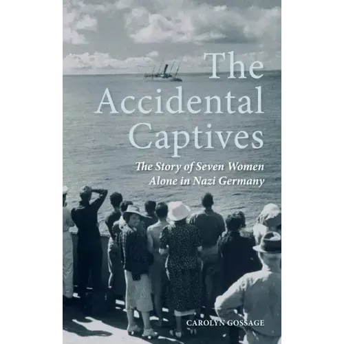 The Accidental Captives: The Story of Seven Women Alone in Nazi Germany