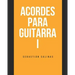 Acordes para Guitarra I: Los acordes básicos que necesitas para empezar