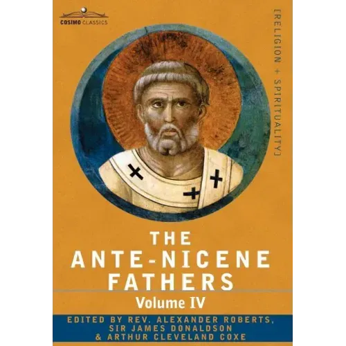 The Ante-Nicene Fathers: The Writings of the Fathers Down to A.D. 325 Volume IV Fathers of the Third Century -Tertullian Part 4; Minucius Felix