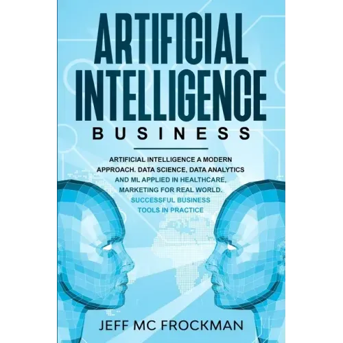 Artificial Intelligence Business: Artificial Intelligence a modern approach. Data Science, Data analytics and ML applied in Healthcare, Marketing for