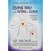 Dying Into The Arms Of Love: A Journey of Love, Loss, and Spirit