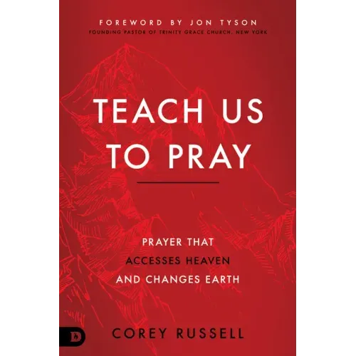 Teach Us to Pray: Prayer That Accesses Heaven and Changes Earth
