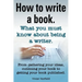 How to Write a Book or How to Write a Novel. Writing a Book Made Easy. What You Must Know about Being a Writer. from Gathering Your Ideas to Publishin